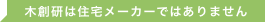 木創研は住宅メーカーではありません